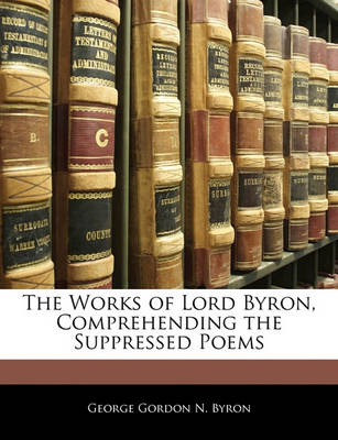 Book cover for The Works of Lord Byron, Comprehending the Suppressed Poems