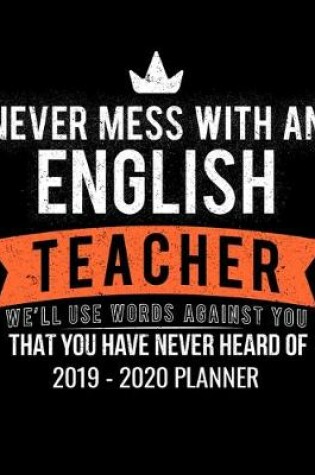 Cover of Never Mess With An English Teacher We'll Use Words Against You That You Have Never Heard Of 2019 - 2020 Planner