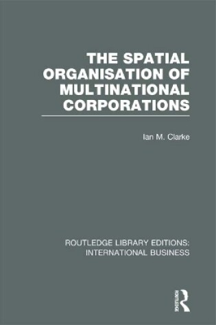 Cover of The Spatial Organisation of Multinational Corporations (RLE International Business)