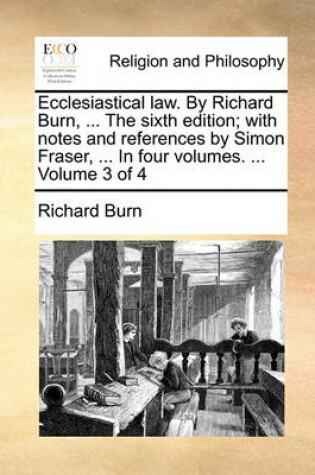 Cover of Ecclesiastical Law. by Richard Burn, ... the Sixth Edition; With Notes and References by Simon Fraser, ... in Four Volumes. ... Volume 3 of 4