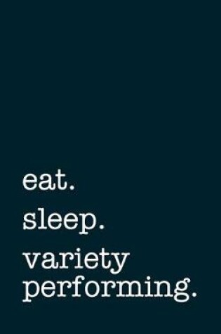 Cover of eat. sleep. variety performing. - Lined Notebook