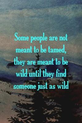 Book cover for Some People Are Not Meant To Be Tamed, They Are Meant To Be Wild Until They Find Someone Just As Wild.