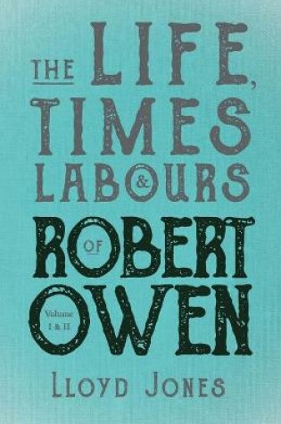 Cover of The Life, Times & Labours of Robert Owen - Volume I & II;With a Biography by Leslie Stephen