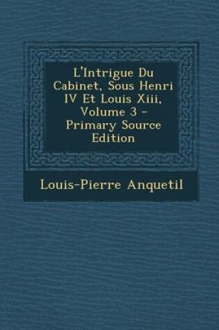 Cover of L'Intrigue Du Cabinet, Sous Henri IV Et Louis XIII, Volume 3