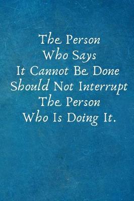 Book cover for The Person Who Says It Cannot Be Done Should Not Interrupt the Person Who Is Doing It.