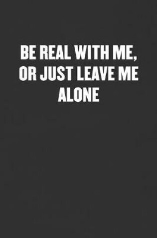 Cover of Be Real with Me, or Just Leave Me Alone