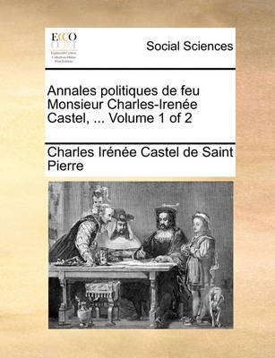 Book cover for Annales Politiques de Feu Monsieur Charles-Irene Castel, ... Volume 1 of 2