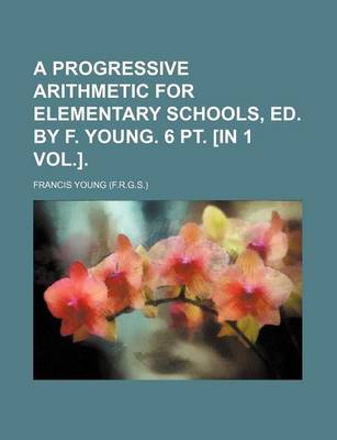 Book cover for A Progressive Arithmetic for Elementary Schools, Ed. by F. Young. 6 PT. [In 1 Vol.].