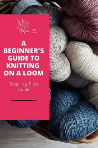 Cover of A Beginner's Guide to Knitting on A Loom