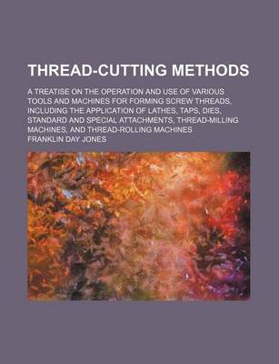 Book cover for Thread-Cutting Methods; A Treatise on the Operation and Use of Various Tools and Machines for Forming Screw Threads, Including the Application of Lathes, Taps, Dies, Standard and Special Attachments, Thread-Milling Machines, and Thread-Rolling Machines