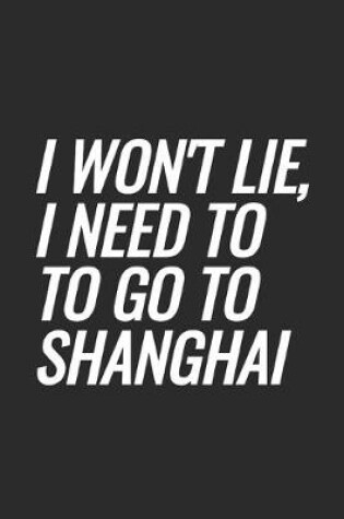 Cover of I Won't Lie, I Need To Go To Shanghai