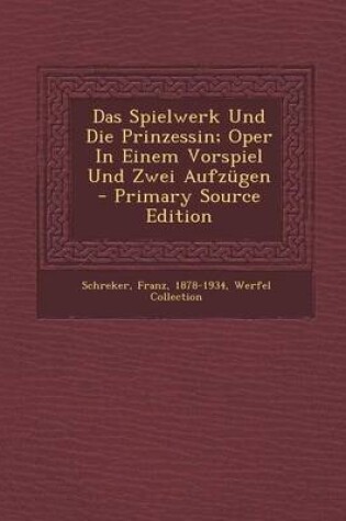 Cover of Das Spielwerk Und Die Prinzessin; Oper in Einem Vorspiel Und Zwei Aufzugen - Primary Source Edition