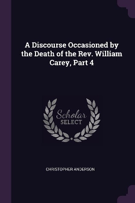Book cover for A Discourse Occasioned by the Death of the Rev. William Carey, Part 4
