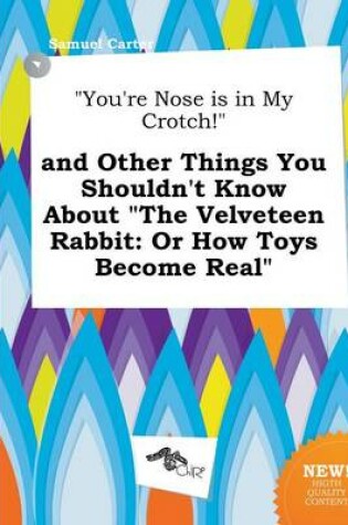 Cover of You're Nose Is in My Crotch! and Other Things You Shouldn't Know about the Velveteen Rabbit