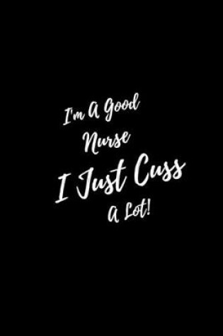 Cover of I'm A Good Nurse I Just Cuss A Lot