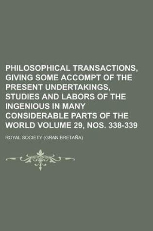 Cover of Philosophical Transactions, Giving Some Accompt of the Present Undertakings, Studies and Labors of the Ingenious in Many Considerable Parts of the World Volume 29, Nos. 338-339