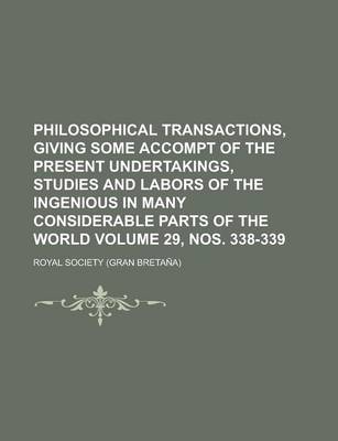 Book cover for Philosophical Transactions, Giving Some Accompt of the Present Undertakings, Studies and Labors of the Ingenious in Many Considerable Parts of the World Volume 29, Nos. 338-339