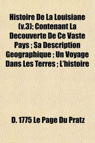 Cover of Histoire de la Louisiane (V.3); Contenant La Decouverte de Ce Vaste Pays; Sa Description Geographique; Un Voyage Dans Les Terres; L'Histoire