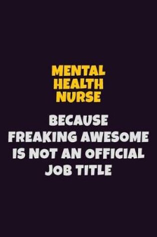 Cover of mental health nurse, Because Freaking Awesome Is Not An Official Job Title