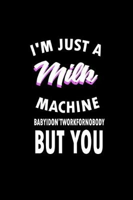 Book cover for I'm just a milk machine. Baby I don't work for nobody But you