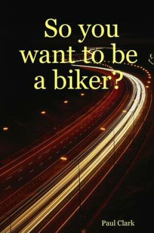 Cover of So You Want to Be a Biker?
