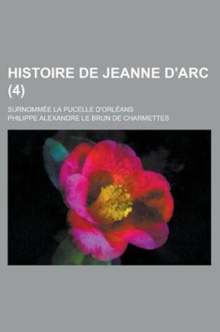 Cover of Histoire de Jeanne D'Arc; Surnommee La Pucelle D'Orleans (4)