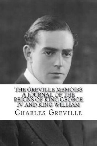 Cover of The Greville Memoirs A Journal of the Reigns of King George IV and King William