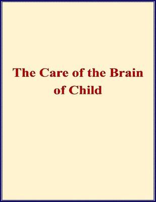 Book cover for The Care of the Brain of Child - When and How Shall I Begin to Train the Mind of My Child?