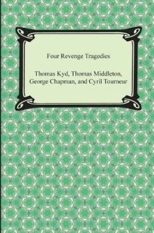 Cover of Four Revenge Tragedies (the Spanish Tragedy, the Revenger's Tragedy, the Revenge of Bussy D'Ambois, and the Atheist's Tragedy)