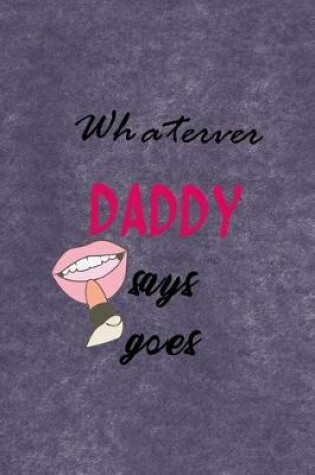 Cover of Whaterver Daddy Says Goes