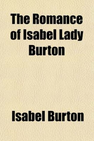 Cover of The Romance of Isabel Lady Burton; The Story of Her Life, Told in Part by Herself and in Part W.H. Wilkins