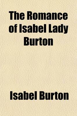 Book cover for The Romance of Isabel Lady Burton; The Story of Her Life, Told in Part by Herself and in Part W.H. Wilkins