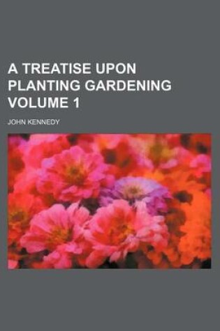 Cover of A Treatise Upon Planting Gardening Volume 1