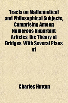 Book cover for Tracts on Mathematical and Philosophical Subjects, Comprising Among Numerous Important Articles, the Theory of Bridges, with Several Plans of