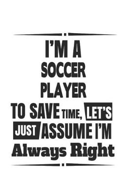 Book cover for I'm A Soccer Player To Save Time, Let's Just Assume I'm Always Right