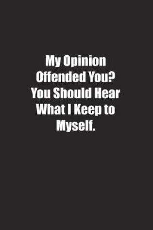 Cover of My Opinion Offended You? You Should Hear What I Keep to Myself.