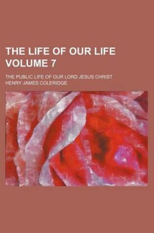 Cover of The Life of Our Life Volume 7; The Public Life of Our Lord Jesus Christ