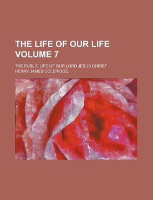 Book cover for The Life of Our Life Volume 7; The Public Life of Our Lord Jesus Christ
