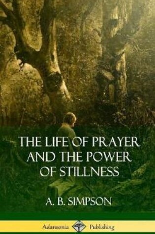 Cover of The Life of Prayer and the Power of Stillness (Hardcover)