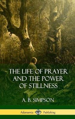 Book cover for The Life of Prayer and the Power of Stillness (Hardcover)