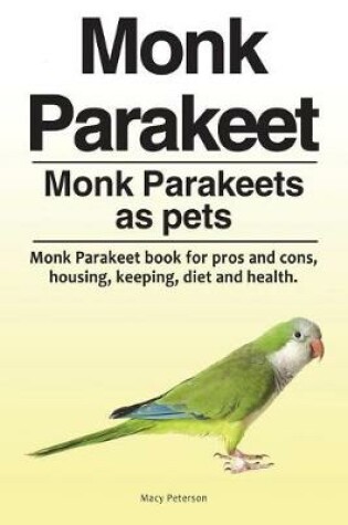 Cover of Monk Parakeet. Monk Parakeets as pets. Monk Parakeet book for pros and cons, housing, keeping, diet and health.