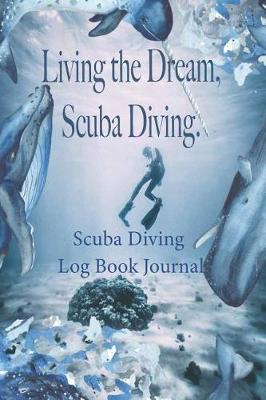 Book cover for Living the Dream, Scuba Diving - Scuba Diving Log Book Journal