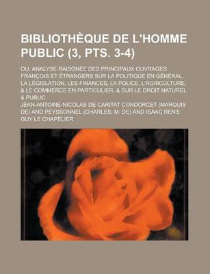 Book cover for Bibliotheque de L'Homme Public; Ou, Analyse Raisonee Des Principaux Ouvrages Francois Et Etrangers Sur La Politique En General, La Legislation, Les Finances, La Police, L'Agriculture, & Le Commerce En Particulier, & Sur (3, Pts. 3-4)