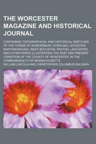 Cover of The Worcester Magazine and Historical Journal; Containing Topographical and Historical Sketches of the Towns of Shrewsbury, Sterling, Leicester, Northborough, West Boylston, Paxton, Lancaster, and Other Paper Illustrating the Past and Present Condition of