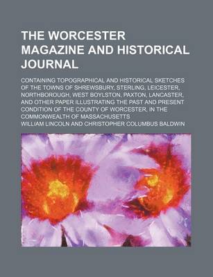 Book cover for The Worcester Magazine and Historical Journal; Containing Topographical and Historical Sketches of the Towns of Shrewsbury, Sterling, Leicester, Northborough, West Boylston, Paxton, Lancaster, and Other Paper Illustrating the Past and Present Condition of