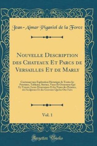 Cover of Nouvelle Description des Chateaux Et Parcs de Versailles Et de Marly, Vol. 1: Contenant une Explication Historique de Toutes les Peintures, Tableaux, Statues, Vases Et Ornemens Qui S'y Voyent; Leurs Dimensions Et les Noms des Peintres, des Sculpteurs Et d