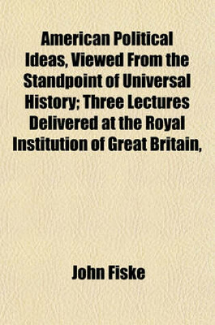 Cover of American Political Ideas, Viewed from the Standpoint of Universal History; Three Lectures Delivered at the Royal Institution of Great Britain,
