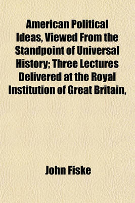 Book cover for American Political Ideas, Viewed from the Standpoint of Universal History; Three Lectures Delivered at the Royal Institution of Great Britain,