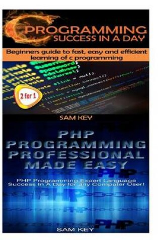 Cover of C Programming Success in a Day & PHP Programming Professional Made Easy