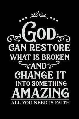 Book cover for God Can Restore What is Broken and Change It into Something Amazing All You Need is Faith